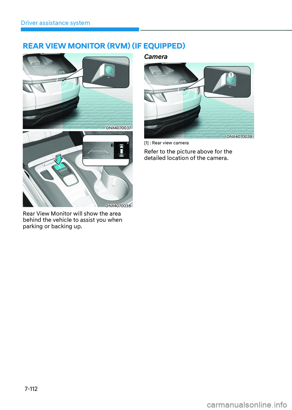 HYUNDAI TUCSON 2022  Owners Manual Driver assistance system7-112
REAR VIEW MONITOR (RVM) (IF EQUIPPED)
ONX4070037
ONX4070038
Rear View Monitor will show the area 
behind the vehicle to assist you when 
parking or backing up.
Camera
ONX