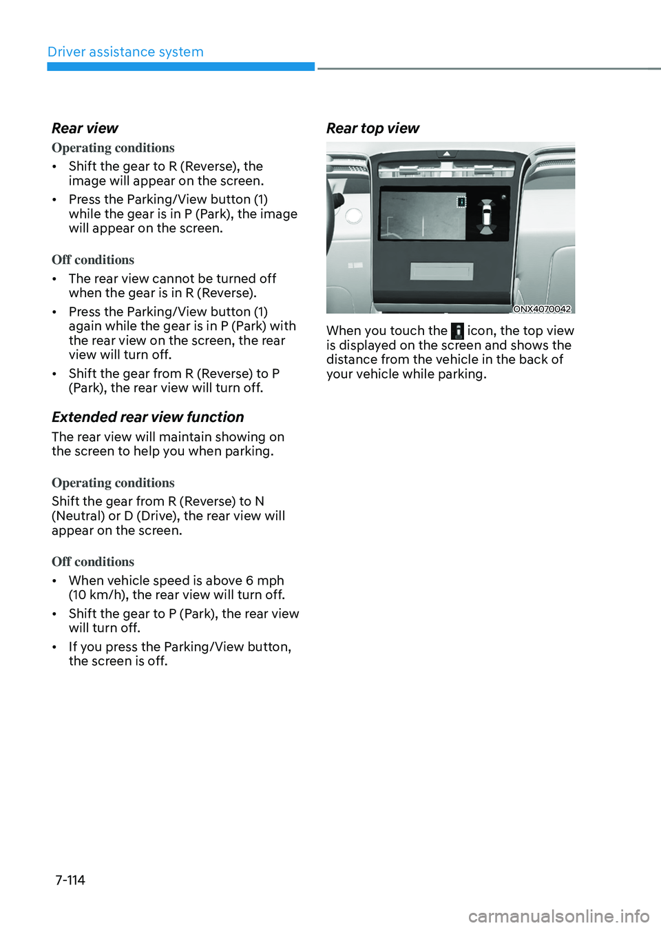 HYUNDAI TUCSON 2022  Owners Manual Driver assistance system
7-114
Rear view
Operating conditions
•	Shift the gear to R (Reverse), the 
image will appear on the screen.
•	 Press the Parking/View button (1) 
while the gear is in P (P