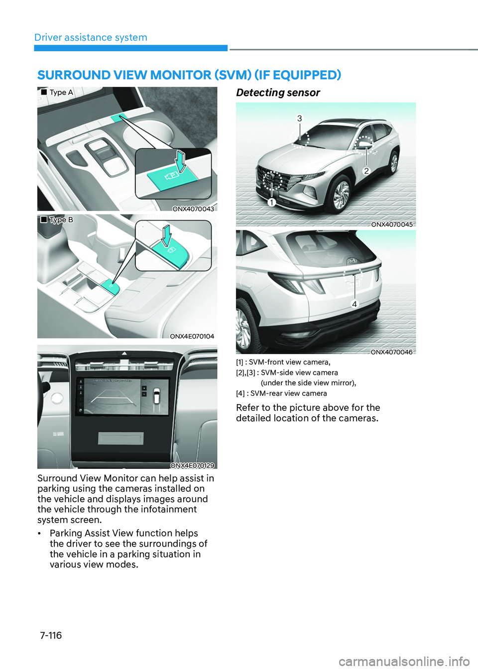 HYUNDAI TUCSON 2022  Owners Manual Driver assistance system7-116
SURROUND VIEW MONITOR (SVM) (IF EQUIPPED) 
„„Type A
ONX4070043
„„Type B
ONX4E070104
ONX4E070129
Surround View Monitor can help assist in 
parking usin