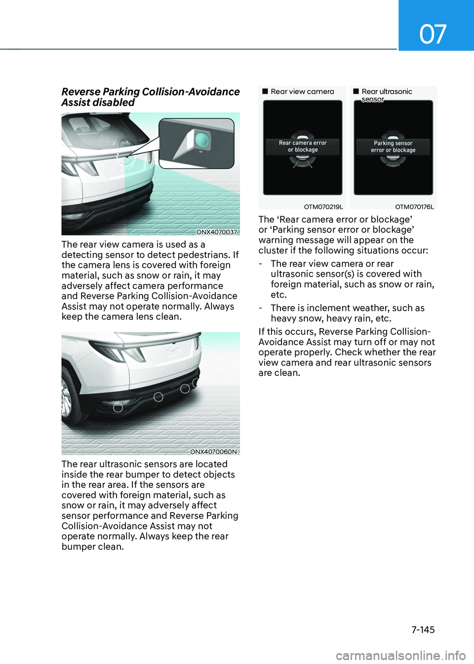 HYUNDAI TUCSON 2022  Owners Manual 07
7-145
Reverse Parking Collision-Avoidance 
Assist disabled
ONX4070037
The rear view camera is used as a 
detecting sensor to detect pedestrians. If 
the camera lens is covered with foreign 
materia