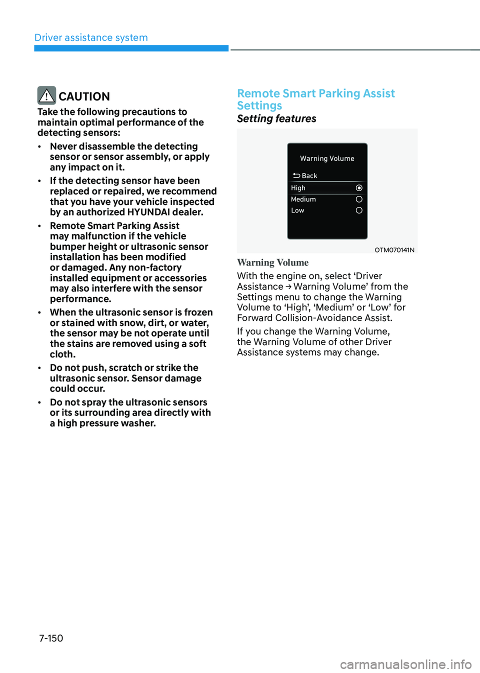 HYUNDAI TUCSON 2022  Owners Manual Driver assistance system
7-150
 CAUTION
Take the following precautions to 
maintain optimal performance of the 
detecting sensors:
•	Never disassemble the detecting 
sensor or sensor assembly, or ap