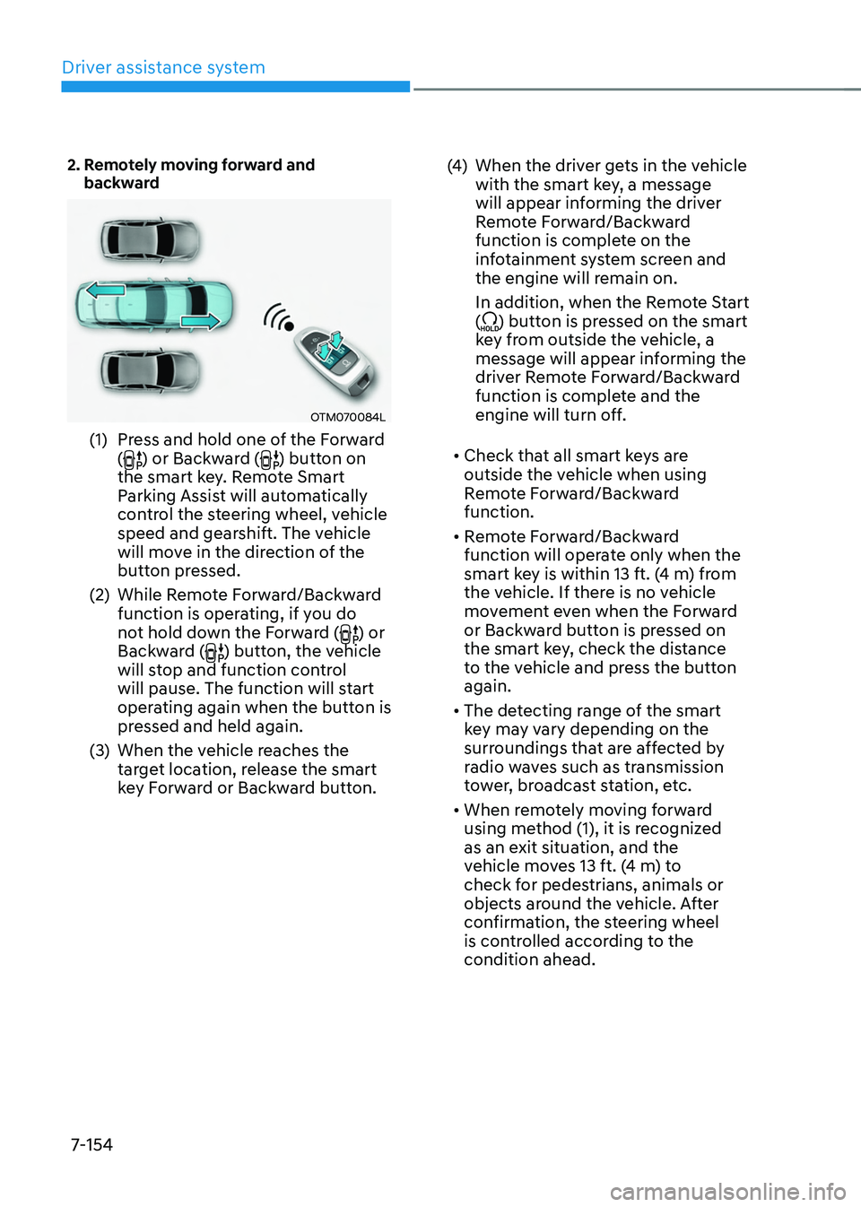 HYUNDAI TUCSON 2022  Owners Manual Driver assistance system
7-154
2.  Remotely moving forward and backward
OTM070084L
(1) Press and hold one of the Forward 
() or Backward () button on 
the smart key. Remote Smart 
Parking Assist will 