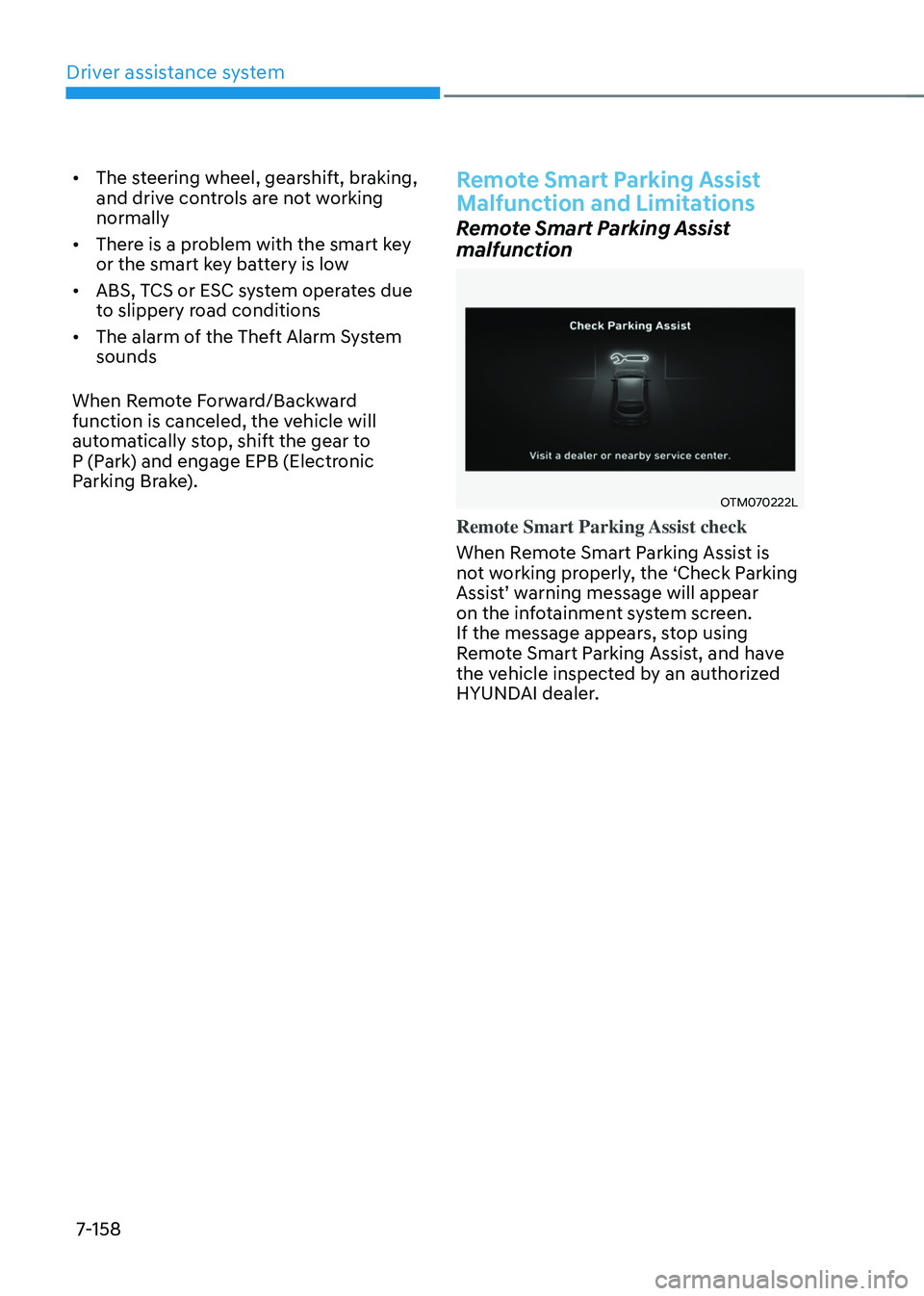 HYUNDAI TUCSON 2022  Owners Manual Driver assistance system
7-158
•	The steering wheel, gearshift, braking, 
and drive controls are not working 
normally
•	 There is a problem with the smart key 
or the smart key battery is low
•