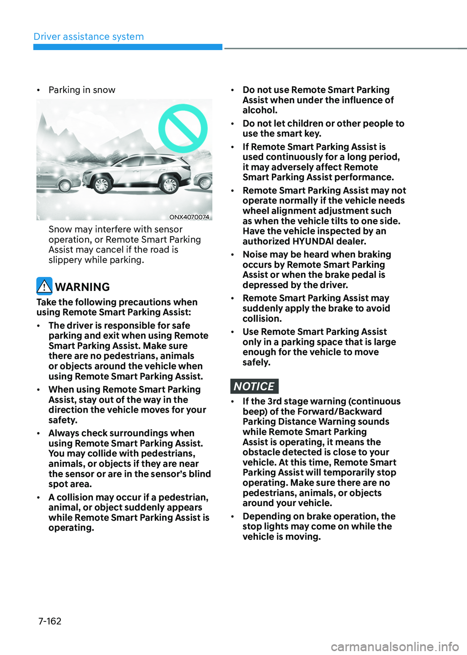HYUNDAI TUCSON 2022  Owners Manual Driver assistance system
7-162
•	Parking in snow
ONX4070074
Snow may interfere with sensor 
operation, or Remote Smart Parking 
Assist may cancel if the road is 
slippery while parking.
 WARNING
Tak