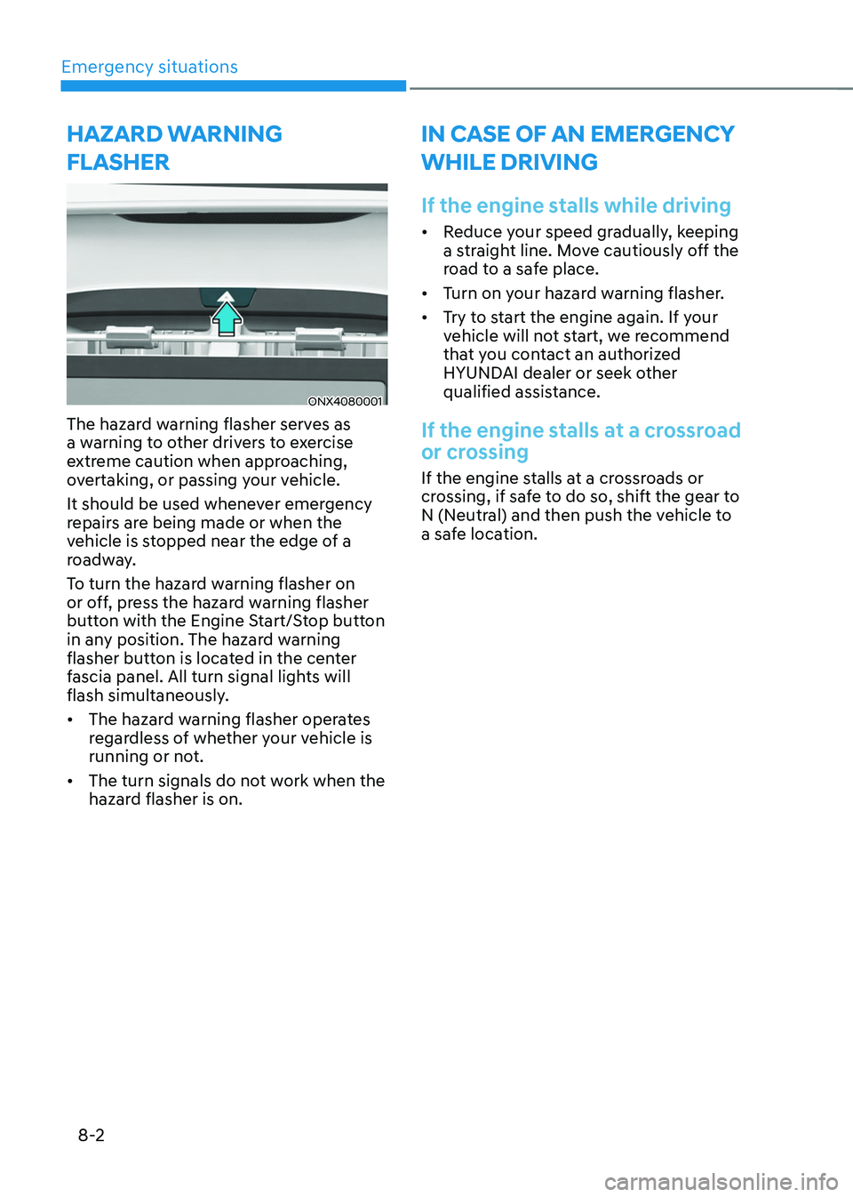 HYUNDAI TUCSON 2022  Owners Manual Emergency situations
8-2
HAZARD WARNING 
FLASHER
ONX4080001
The hazard warning flasher serves as 
a warning to other drivers to exercise 
extreme caution when approaching, 
overtaking, or passing your