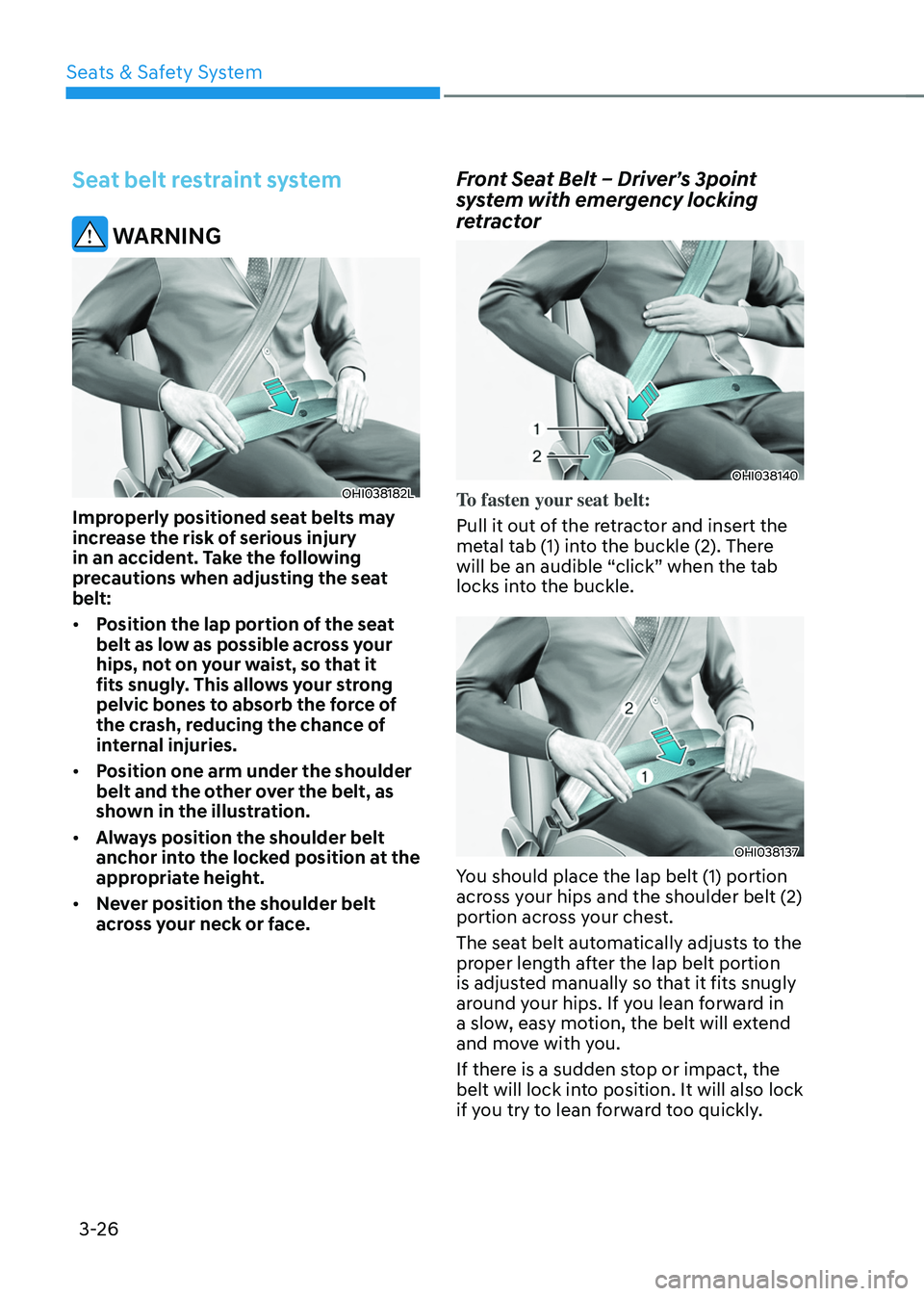 HYUNDAI TUCSON 2022 Owners Manual Seats & Safety System
3-26
Seat belt restraint system
WARNING
OHI038182L
Improperly positioned seat belts may
increase the risk of serious injury
in an accident. Take the following
precautions whe HYUNDAI TUCSON 2022 Owners Manual Seats & Safety System
3-26
Seat belt restraint system
WARNING
OHI038182L
Improperly positioned seat belts may
increase the risk of serious injury
in an accident. Take the following
precautions whe