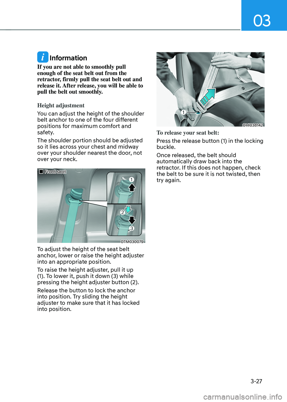 HYUNDAI TUCSON 2022 Owners Manual 03
3-27
Information
If you are not able to smoothly pull
enough of the seat belt out from the
retractor, firmly pull the seat belt out and
release it. After release, you will be able to
pull the HYUNDAI TUCSON 2022 Owners Manual 03
3-27
Information
If you are not able to smoothly pull
enough of the seat belt out from the
retractor, firmly pull the seat belt out and
release it. After release, you will be able to
pull the