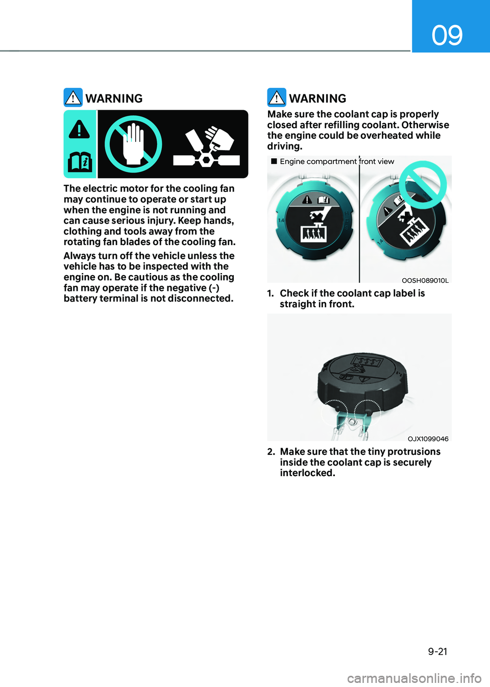 HYUNDAI TUCSON 2022  Owners Manual 09
9-21
 WARNING
The electric motor for the cooling fan may continue to operate or start up 
when the engine is not running and 
can cause serious injury. Keep hands, 
clothing and tools away from the