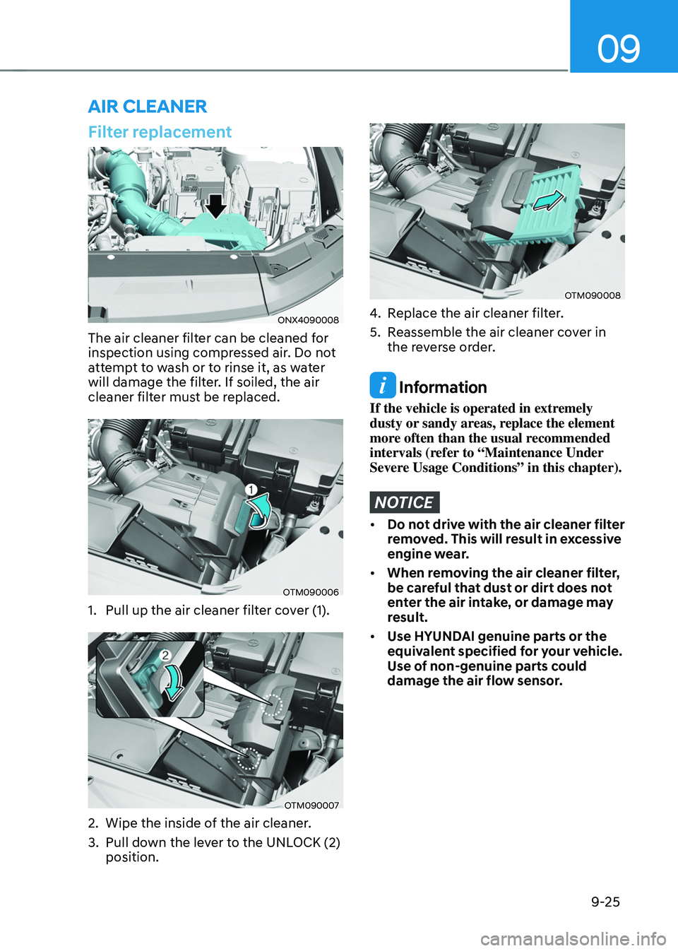 HYUNDAI TUCSON 2022  Owners Manual 09
9-25
Filter replacement
ONX4090008
The air cleaner filter can be cleaned for 
inspection using compressed air. Do not 
attempt to wash or to rinse it, as water 
will damage the filter. If soiled, t