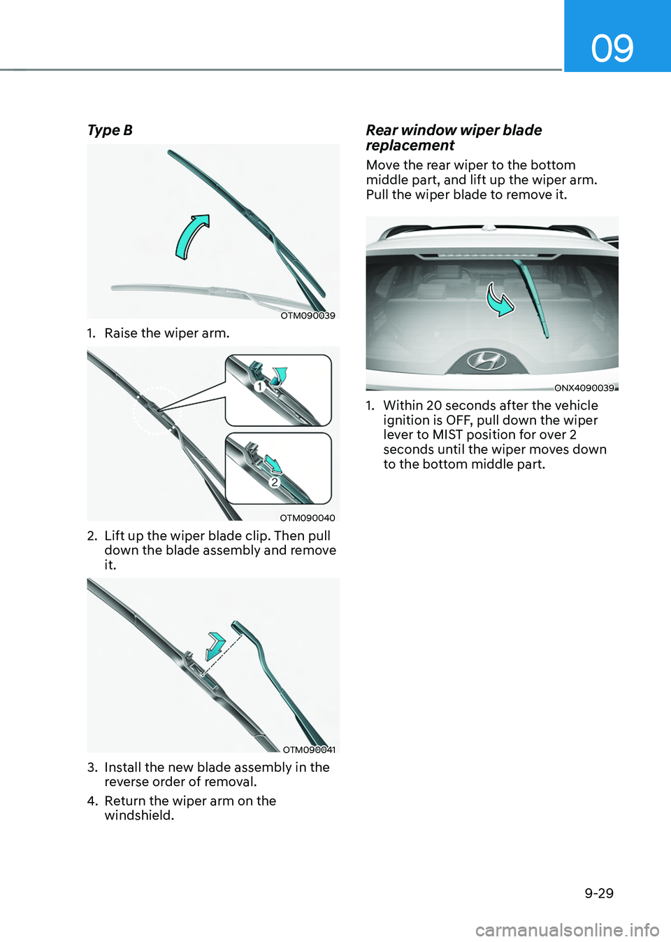 HYUNDAI TUCSON 2022  Owners Manual 09
9-29
Type B
OTM090039
1. Raise the wiper arm.
OTM090040
2. Lift up the wiper blade clip. Then pull 
down the blade assembly and remove 
it.
OTM090041
3. Install the new blade assembly in the 
rever