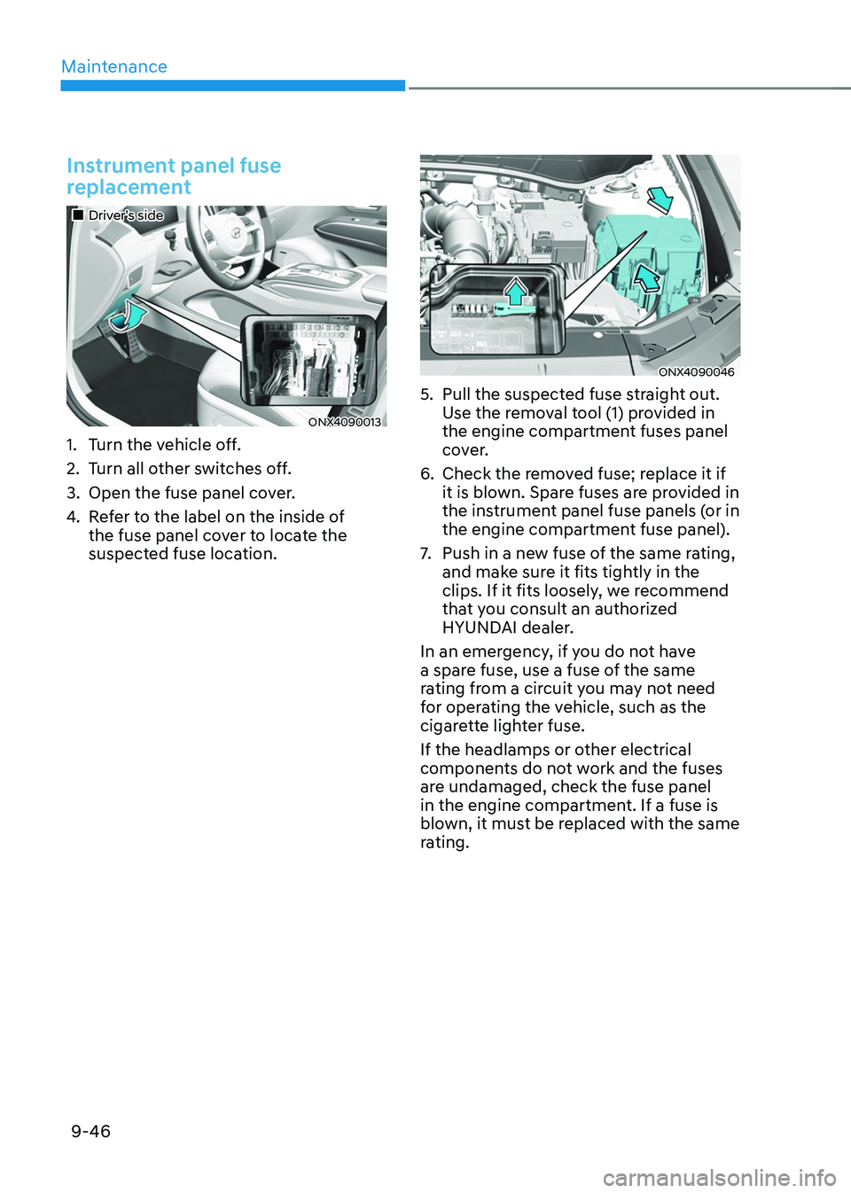 HYUNDAI TUCSON 2022  Owners Manual Maintenance
9-46
Instrument panel fuse 
replacement
„„Driver’s side
ONX4090013
1. Turn the vehicle off.
2. Turn all other switches off.
3. Open the fuse panel cover.
4. Refer to the label 