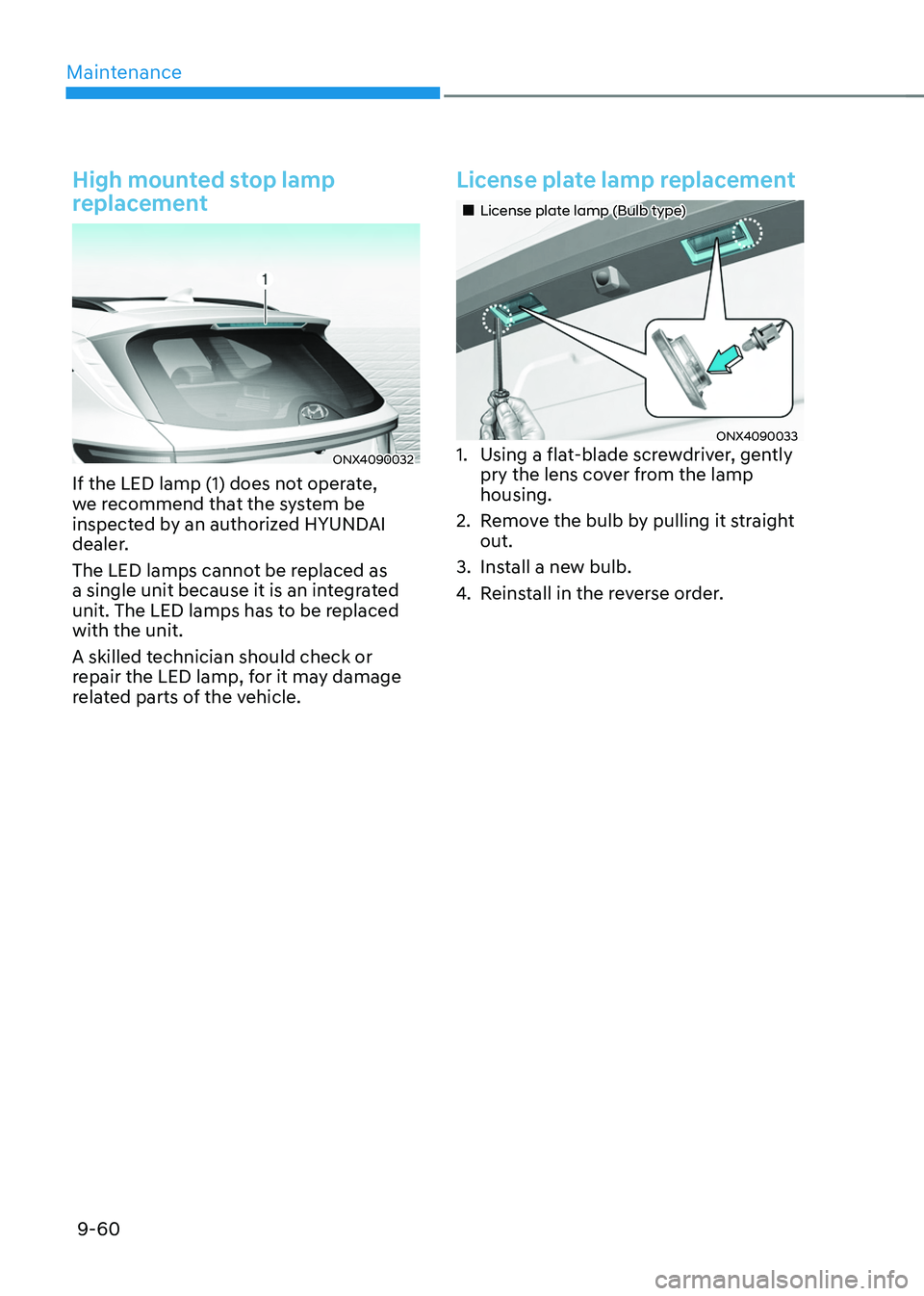 HYUNDAI TUCSON 2022  Owners Manual Maintenance
9-60
High mounted stop lamp 
replacement
ONX4090032
If the LED lamp (1) does not operate, 
we recommend that the system be 
inspected by an authorized HYUNDAI 
dealer.
The LED lamps cannot