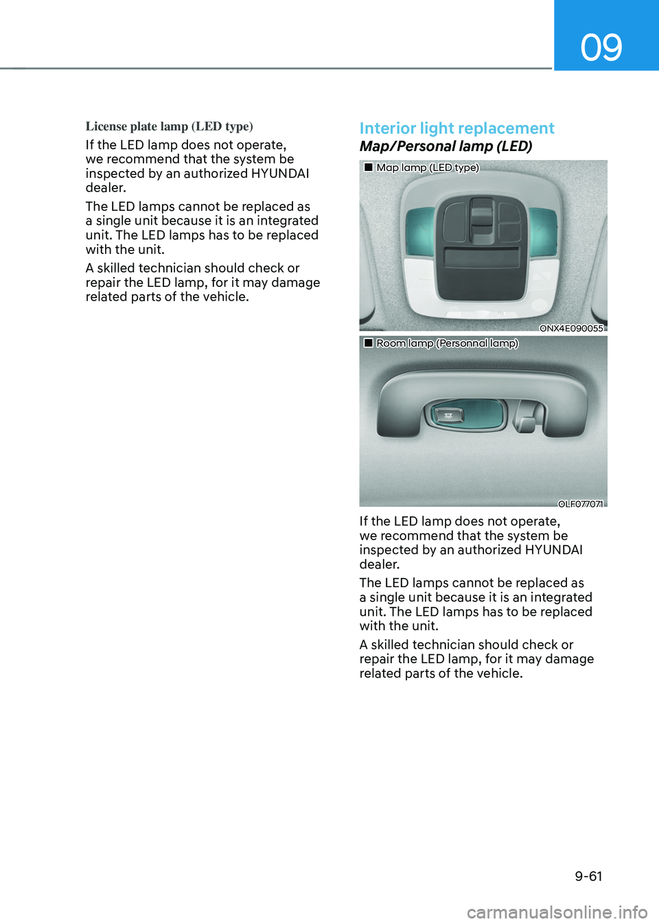 HYUNDAI TUCSON 2022  Owners Manual 09
9-61
License plate lamp (LED type)
If the LED lamp does not operate, 
we recommend that the system be 
inspected by an authorized HYUNDAI 
dealer.
The LED lamps cannot be replaced as 
a single unit