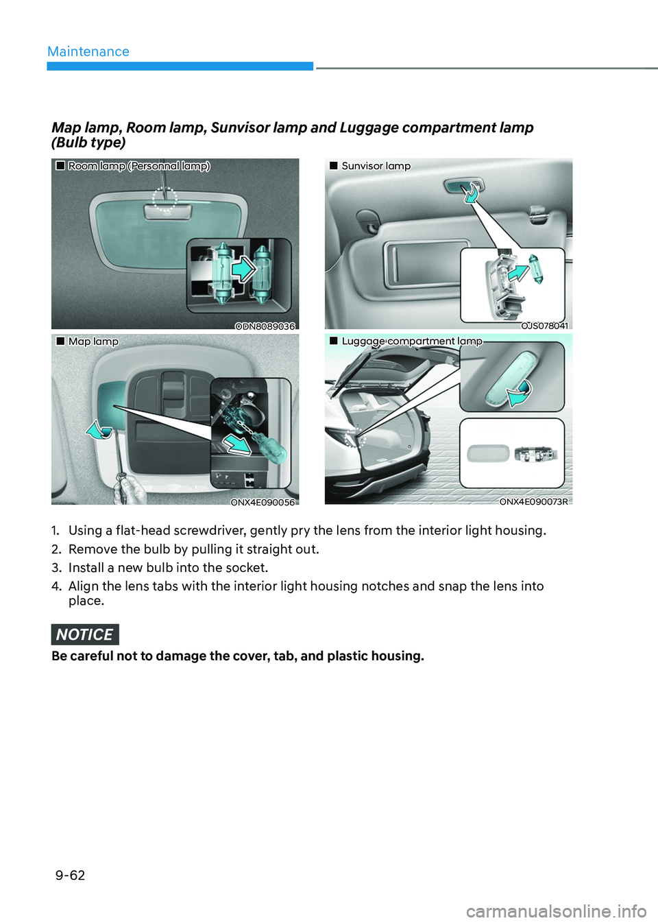 HYUNDAI TUCSON 2022  Owners Manual Maintenance
9-62
Map lamp, Room lamp, Sunvisor lamp and Luggage compartment lamp  
(Bulb type) 
1. Using a flat-head screwdriver, gently pry the lens from the interior light housing.
2. Remove the bul