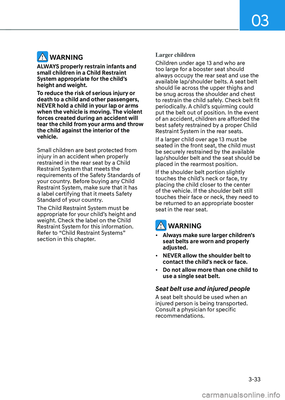 HYUNDAI TUCSON 2022 Owners Manual 03
3-33
WARNING
ALWAYS properly restrain infants and
small children in a Child Restraint
System appropriate for the child’s
height and weight.
To reduce the risk of serious injury or
death to a HYUNDAI TUCSON 2022 Owners Manual 03
3-33
WARNING
ALWAYS properly restrain infants and
small children in a Child Restraint
System appropriate for the child’s
height and weight.
To reduce the risk of serious injury or
death to a