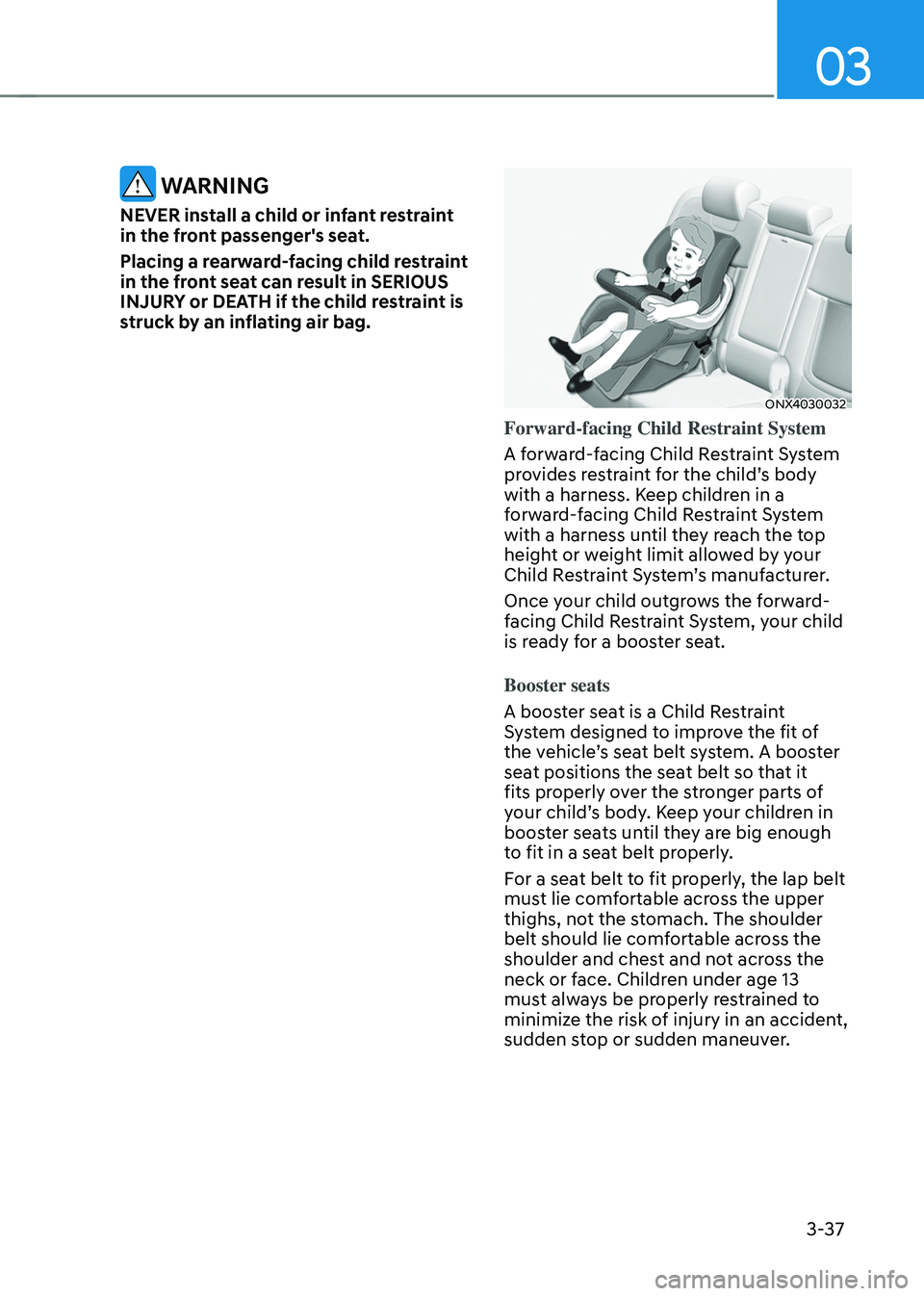 HYUNDAI TUCSON 2022  Owners Manual 03
3-37
 WARNING
NEVER install a child or infant restraint 
in the front passenger's seat.
Placing a rearward-facing child restraint 
in the front seat can result in SERIOUS 
INJURY or DEATH if th