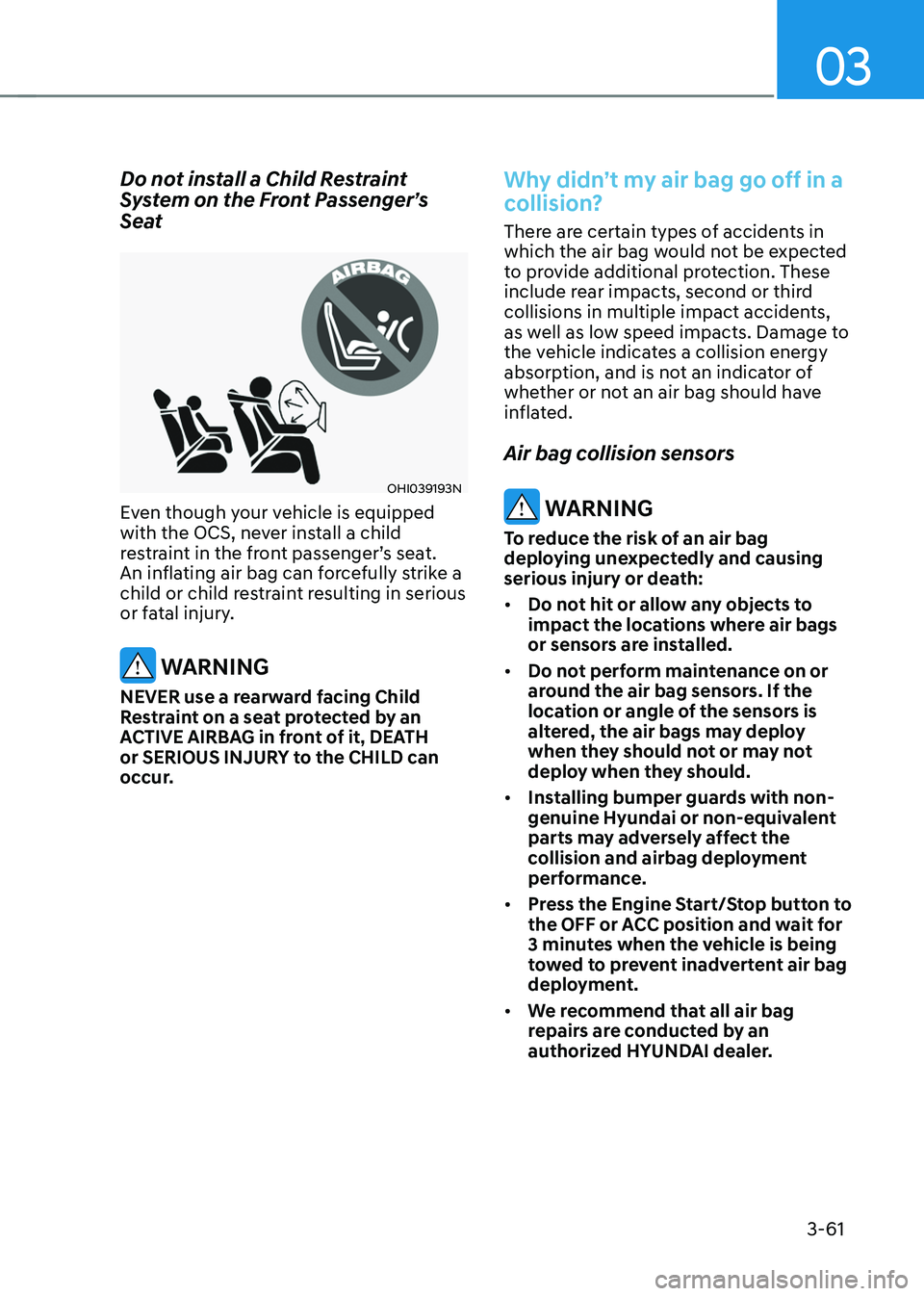 HYUNDAI TUCSON 2022  Owners Manual 03
3-61
Do not install a Child Restraint 
System on the Front Passenger’s 
Seat
OHI039193N
Even though your vehicle is equipped 
with the OCS, never install a child 
restraint in the front passenger