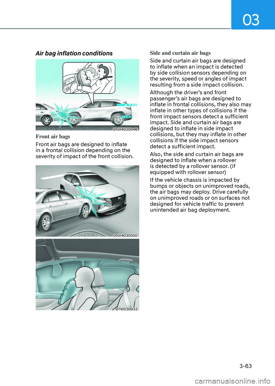 HYUNDAI TUCSON 2022  Owners Manual 03
3-63
Air bag inflation conditions
ONX4030046
Front air bags
Front air bags are designed to inflate 
in a frontal collision depending on the 
severity of impact of the front collision.
ONX4030050
OT