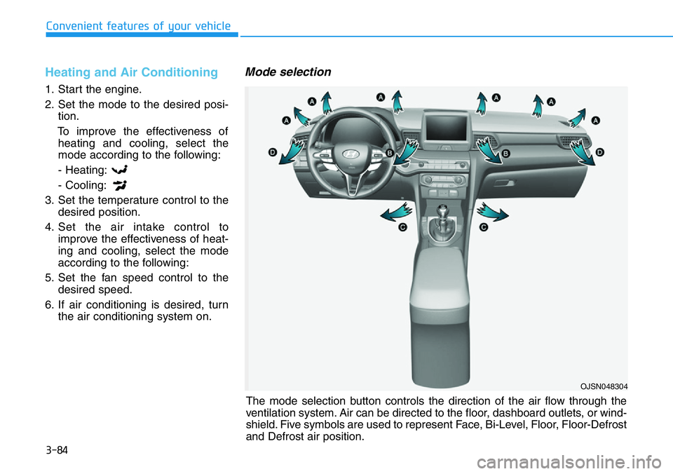 HYUNDAI VELOSTER N 2022  Owners Manual 3-84
Convenient features of your vehicle
Heating and Air Conditioning
1. Start the engine.
2. Set the mode to the desired posi-
tion.
To improve the effectiveness of
heating and cooling, select the
mo