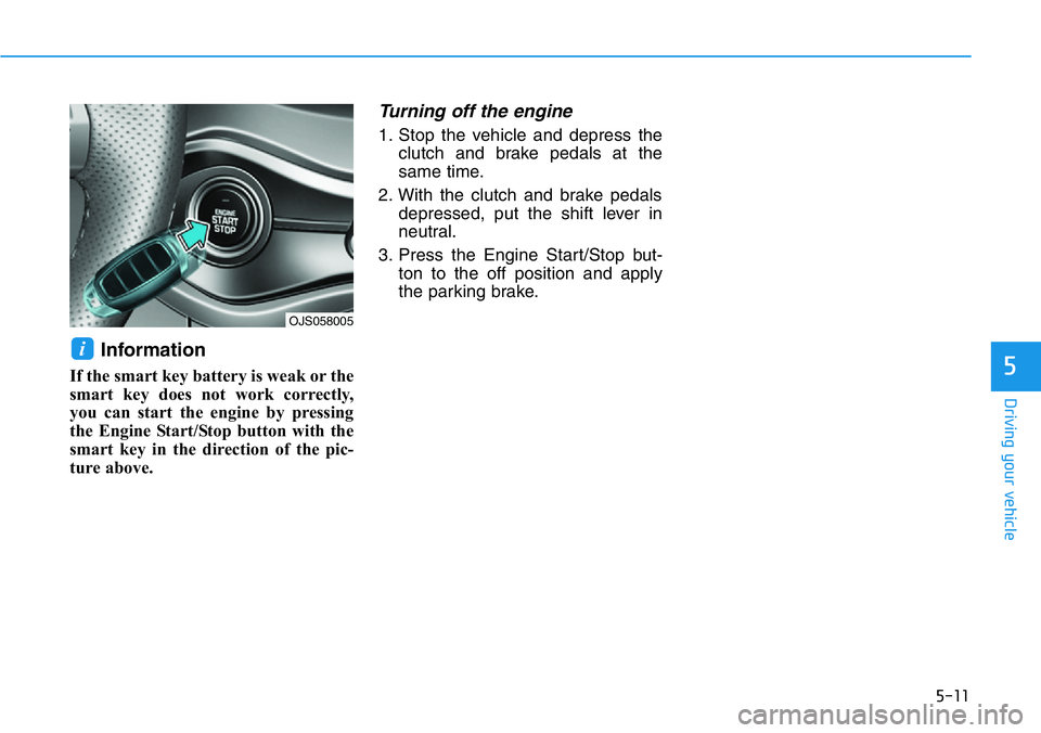 HYUNDAI VELOSTER N 2022  Owners Manual 5-11
Driving your vehicle
5
Information
If the smart key battery is weak or the
smart key does not work correctly,
you can start the engine by pressing
the Engine Start/Stop button with the
smart key 