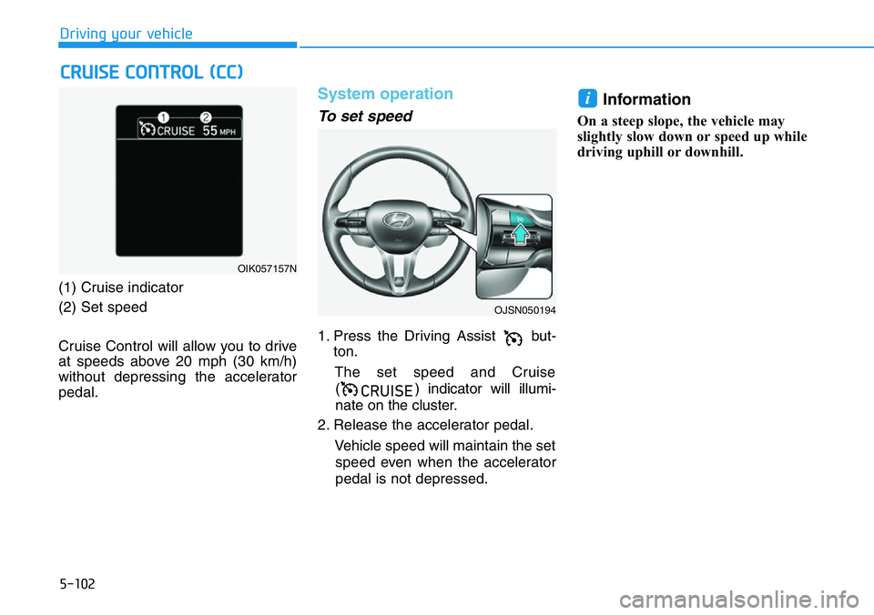 HYUNDAI VELOSTER N 2022  Owners Manual 5-102
Driving your vehicle
(1) Cruise indicator
(2) Set speed 
Cruise Control will allow you to drive
at speeds above 20 mph (30 km/h)
without depressing the accelerator
pedal.
System operation   
To 