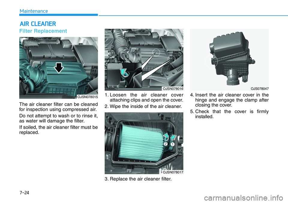 HYUNDAI VELOSTER N 2022  Owners Manual 7-24
Maintenance
AIR CLEANER 
Filter Replacement 
The air cleaner filter can be cleaned
for inspection using compressed air.
Do not attempt to wash or to rinse it,
as water will damage the filter.
If 