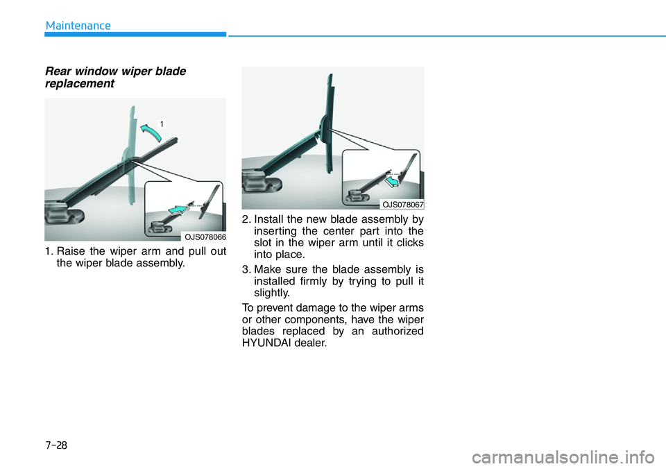 HYUNDAI VELOSTER N 2022  Owners Manual 7-28
Maintenance
Rear window wiper blade
replacement
1. Raise the wiper arm and pull out
the wiper blade assembly.2. Install the new blade assembly by
inserting the center part into the
slot in the wi
