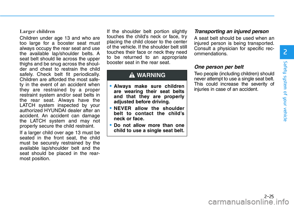 HYUNDAI VELOSTER N 2022 Owners Manual 2-25
Safety system of your vehicle
2
Larger children
Children under age 13 and who are
too large for a booster seat must
always occupy the rear seat and use
the available lap/shoulder belts. A
seat b HYUNDAI VELOSTER N 2022 Owners Manual 2-25
Safety system of your vehicle
2
Larger children
Children under age 13 and who are
too large for a booster seat must
always occupy the rear seat and use
the available lap/shoulder belts. A
seat b