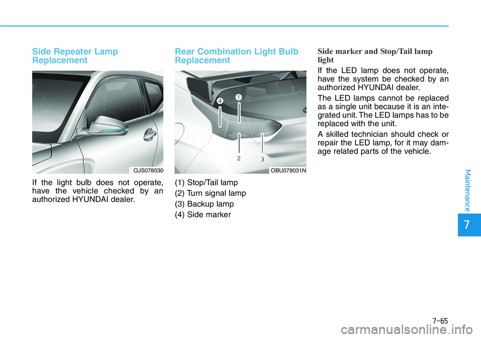 HYUNDAI VELOSTER N 2022  Owners Manual 7-65
7
Maintenance
Side Repeater Lamp
Replacement
If the light bulb does not operate,
have the vehicle checked by an
authorized HYUNDAI dealer.
Rear Combination Light Bulb
Replacement
(1) Stop/Tail la