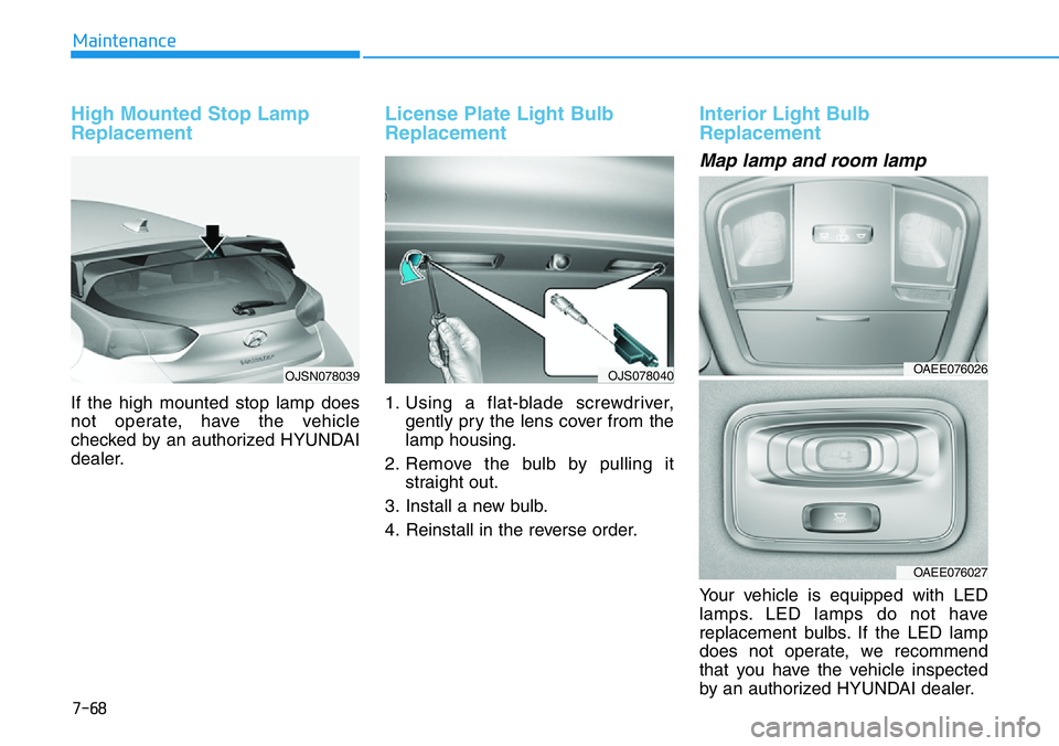 HYUNDAI VELOSTER N 2022  Owners Manual 7-68
Maintenance
High Mounted Stop Lamp
Replacement
If the high mounted stop lamp does
not operate, have the vehicle
checked by an authorized HYUNDAI
dealer.
License Plate Light Bulb
Replacement 
1. U
