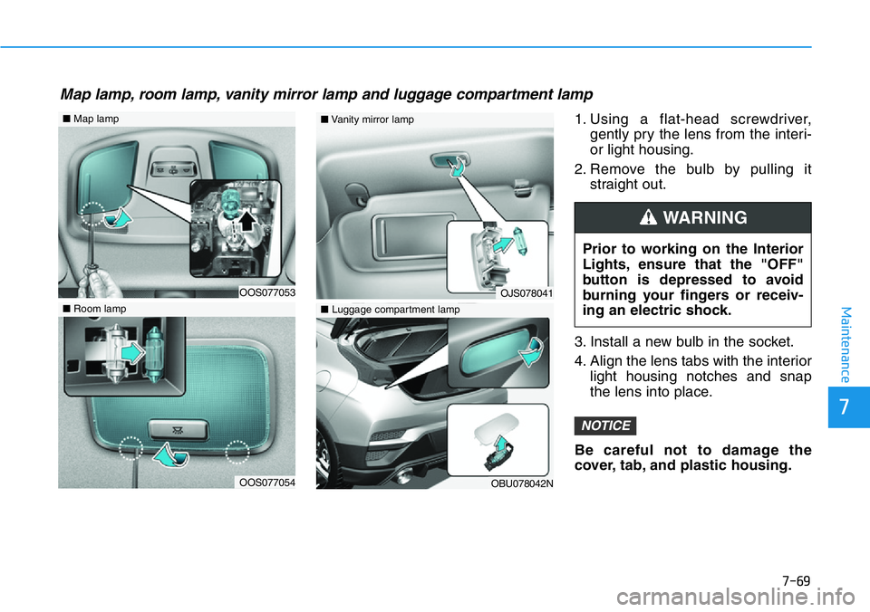 HYUNDAI VELOSTER N 2022  Owners Manual 7-69
7
Maintenance
1. Using a flat-head screwdriver,
gently pry the lens from the interi-
or light housing.
2. Remove the bulb by pulling it
straight out.
3. Install a new bulb in the socket.
4. Align