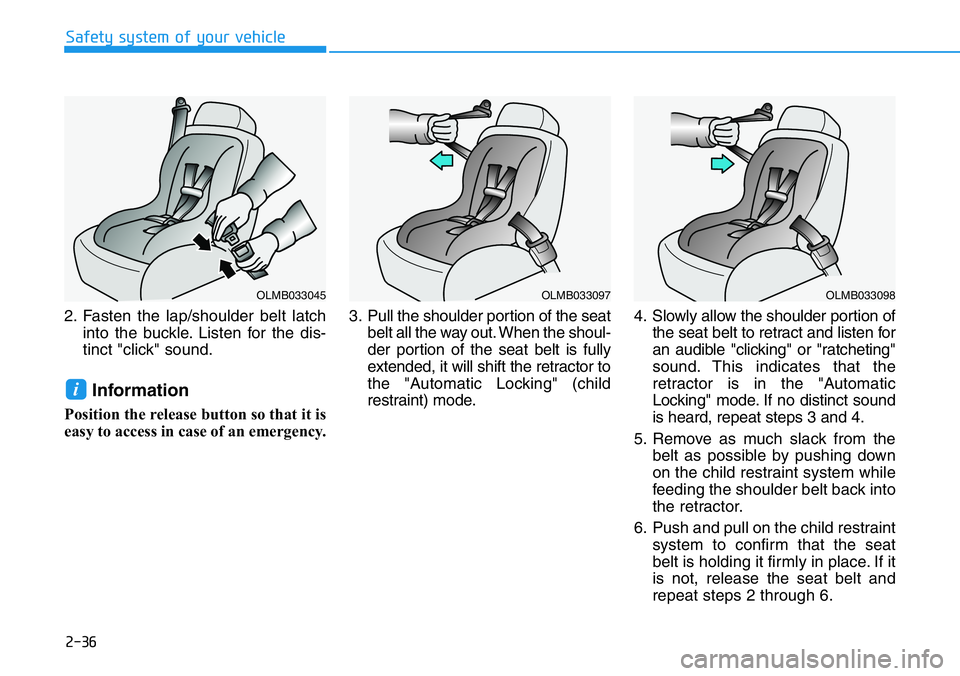 HYUNDAI VELOSTER N 2022 Owners Manual 2-36
Safety system of your vehicle
2. Fasten the lap/shoulder belt latch
into the buckle. Listen for the dis-
tinct "click" sound.
Information
Position the release button so that it is
easy to HYUNDAI VELOSTER N 2022 Owners Manual 2-36
Safety system of your vehicle
2. Fasten the lap/shoulder belt latch
into the buckle. Listen for the dis-
tinct "click" sound.
Information
Position the release button so that it is
easy to