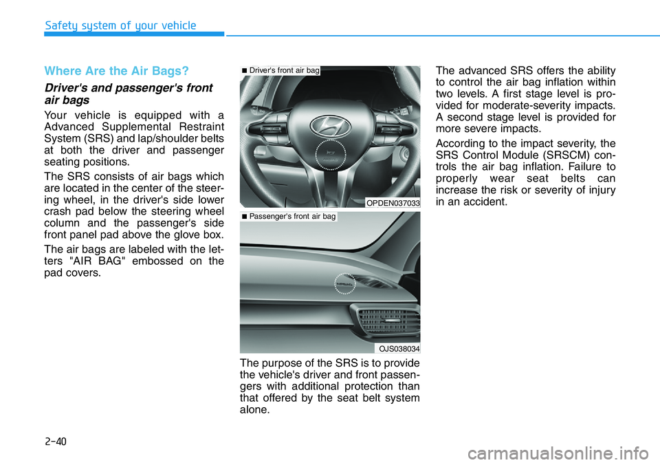HYUNDAI VELOSTER N 2022 Owners Manual 2-40
Safety system of your vehicle
Where Are the Air Bags?
Driver's and passenger's front
air bags
Your vehicle is equipped with a
Advanced Supplemental Restraint
System (SRS) and lap/should HYUNDAI VELOSTER N 2022 Owners Manual 2-40
Safety system of your vehicle
Where Are the Air Bags?
Driver's and passenger's front
air bags
Your vehicle is equipped with a
Advanced Supplemental Restraint
System (SRS) and lap/should