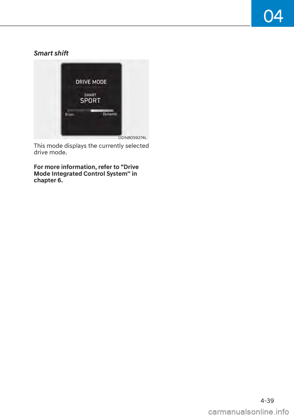 HYUNDAI ELANTRA 2023  Owners Manual 04
4-39
Smart shift
ODN8059274L
This mode displays the currently selected 
drive mode.
For more information, refer to "Drive 
Mode Integrated Control System in 
chapter 6. 