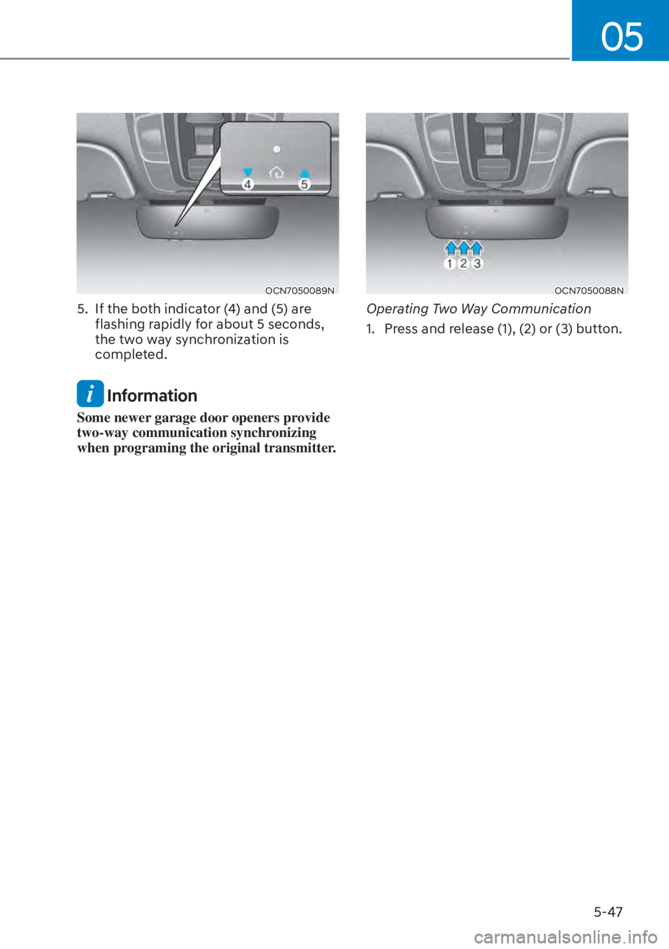 HYUNDAI ELANTRA 2023  Owners Manual 05
5-47
OCN7050089N
5.  If the both indicator (4) and (5) are flashing rapidly for about 5 seconds, 
the two way synchronization is 
completed.
 Information
Some newer garage door openers provide 
two