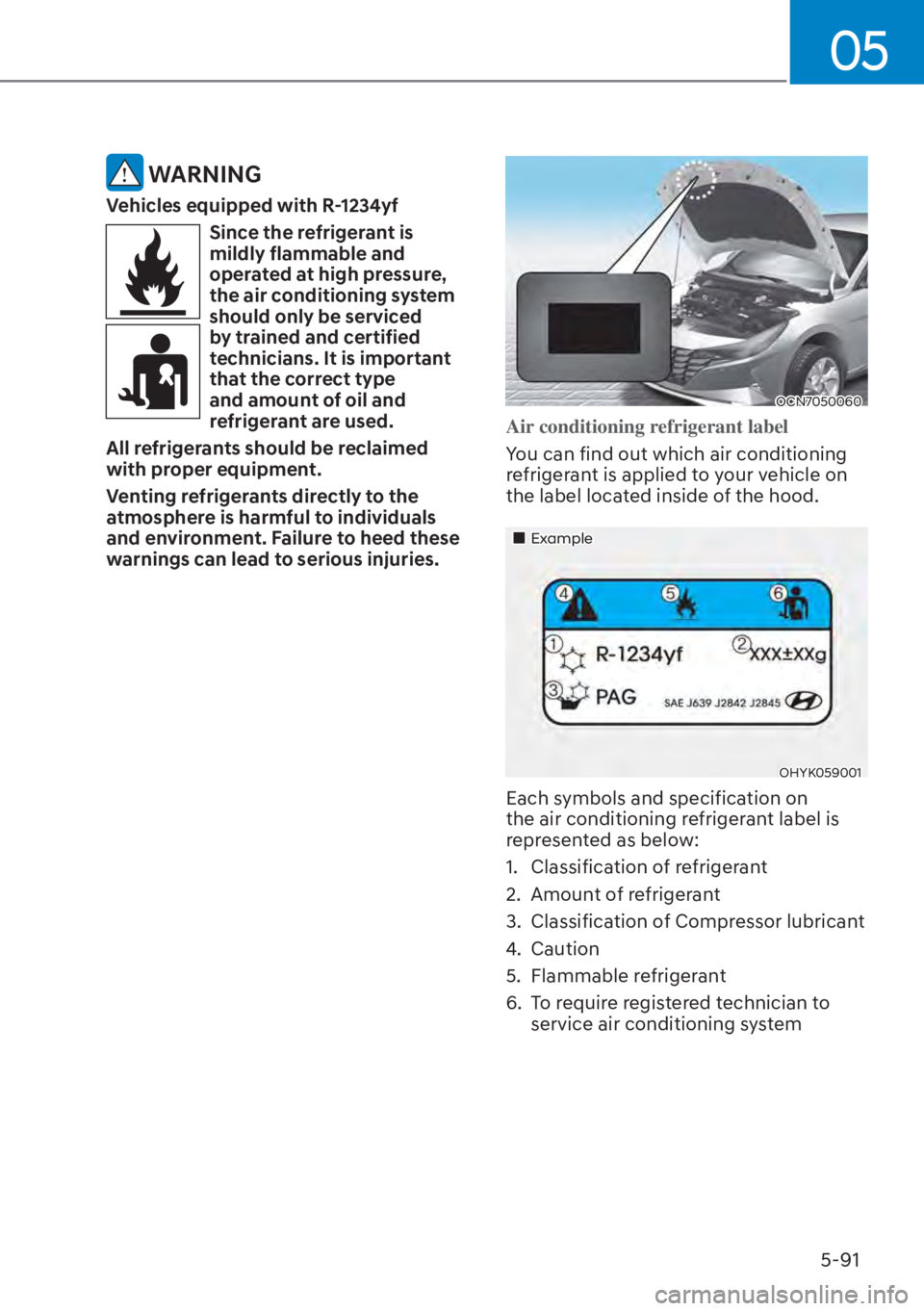 HYUNDAI ELANTRA 2023  Owners Manual 05
5-91
 WARNING
Vehicles equipped with R-1234yf
Since the refrigerant is 
mildly flammable and 
operated at high pressure, 
the air conditioning system 
should only be serviced 
by trained and certif