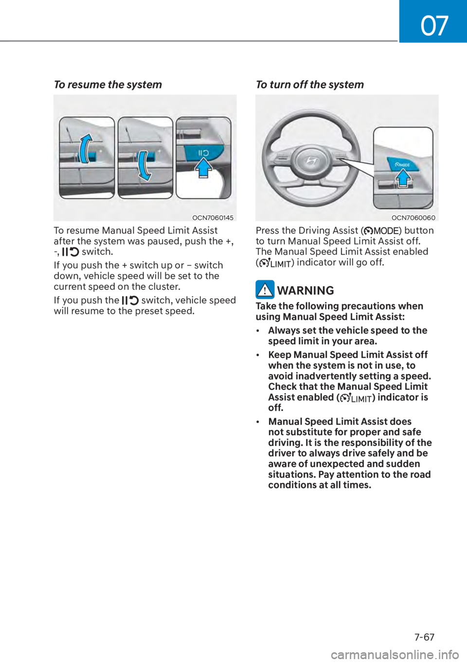 HYUNDAI ELANTRA 2023  Owners Manual 07
7-67
To resume the system
OCN7060145
To resume Manual Speed Limit Assist 
after the system was paused, push the +, 
-,  
 switch.
If you push the + switch up or – switch 
down, vehicle speed will