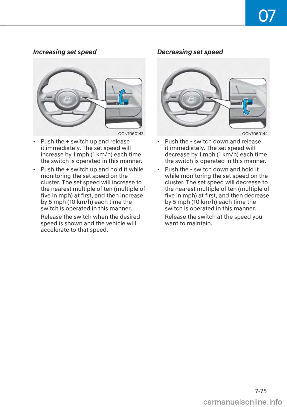HYUNDAI ELANTRA 2023  Owners Manual 07
7-75
Increasing set speed
OCN7060143
[�Push the + switch up and release 
it immediately. The set speed will 
increase by 1 mph (1 km/h) each time 
the switch is operated in this manner. 
[� Pus
