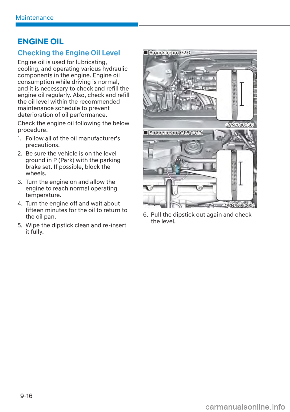 HYUNDAI ELANTRA 2023  Owners Manual Maintenance9-16
Checking the Engine Oil Level
Engine oil is used for lubricating, 
cooling, and operating various hydraulic 
components in the engine. Engine oil 
consumption while driving is normal, 