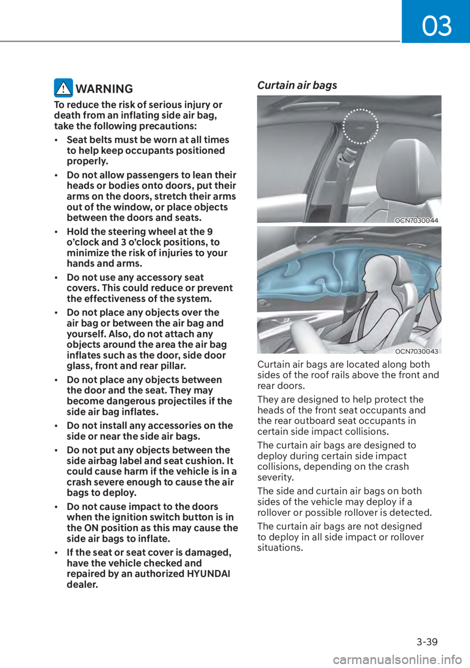 HYUNDAI ELANTRA 2023  Owners Manual 03
3-39
 WARNING
To reduce the risk of serious injury or 
death from an inflating side air bag, 
take the following precautions:
[�Seat belts must be worn at all times 
to help keep occupants positi