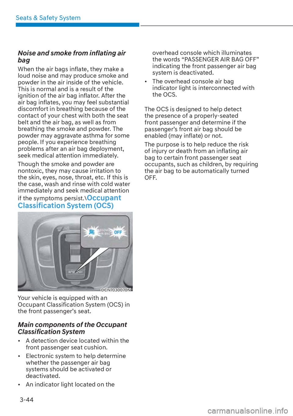 HYUNDAI ELANTRA 2023  Owners Manual Seats & Safety System3-44
Noise and smoke from inflating air 
bag
When the air bags inflate, they make a 
loud noise and may produce smoke and 
powder in the air inside of the vehicle. 
This is normal
