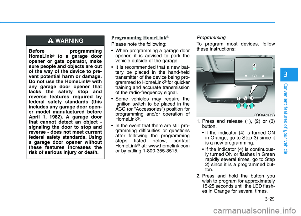 HYUNDAI ELANTRA SPORT 2018  Owners Manual 3-29
Convenient features of your vehicle
3
Programming HomeLink®
Please note the following: 
 When programming a garage door
opener, it is advised to park the 
vehicle outside of the garage.
 It is r