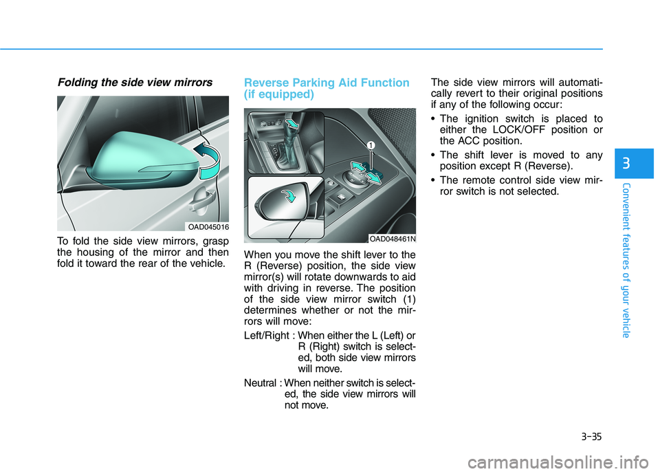 HYUNDAI ELANTRA SPORT 2018  Owners Manual 3-35
Convenient features of your vehicle
3
Folding the side view mirrors
To fold the side view mirrors, grasp the housing of the mirror and then
fold it toward the rear of the vehicle.
Reverse Parking