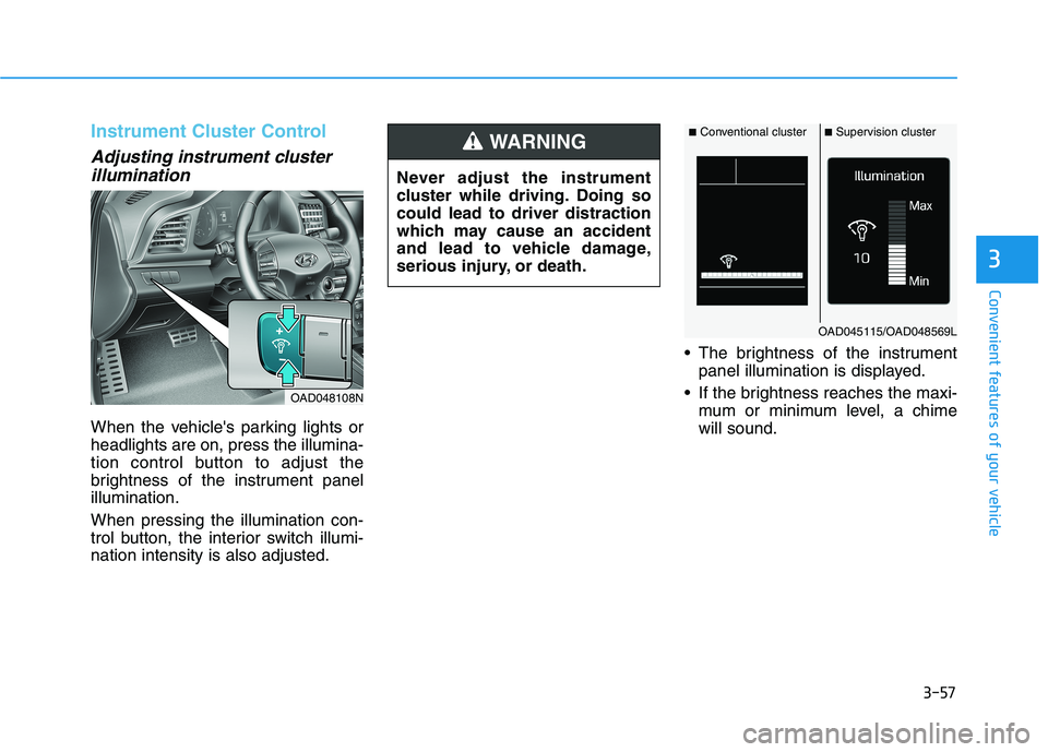 HYUNDAI ELANTRA SPORT 2018  Owners Manual 3-57
Convenient features of your vehicle
3
Instrument Cluster Control
Adjusting instrument clusterillumination 
When the vehicles parking lights or headlights are on, press the illumina-
tion control