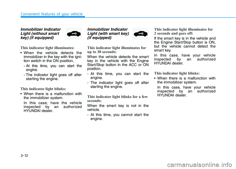 HYUNDAI ELANTRA SPORT 2018  Owners Manual 3-72
Convenient features of your vehicle
Immobilizer IndicatorLight (without smart
key) (if equipped)
This indicator light illuminates:
 When the vehicle detects the immobilizer in the key with the ig