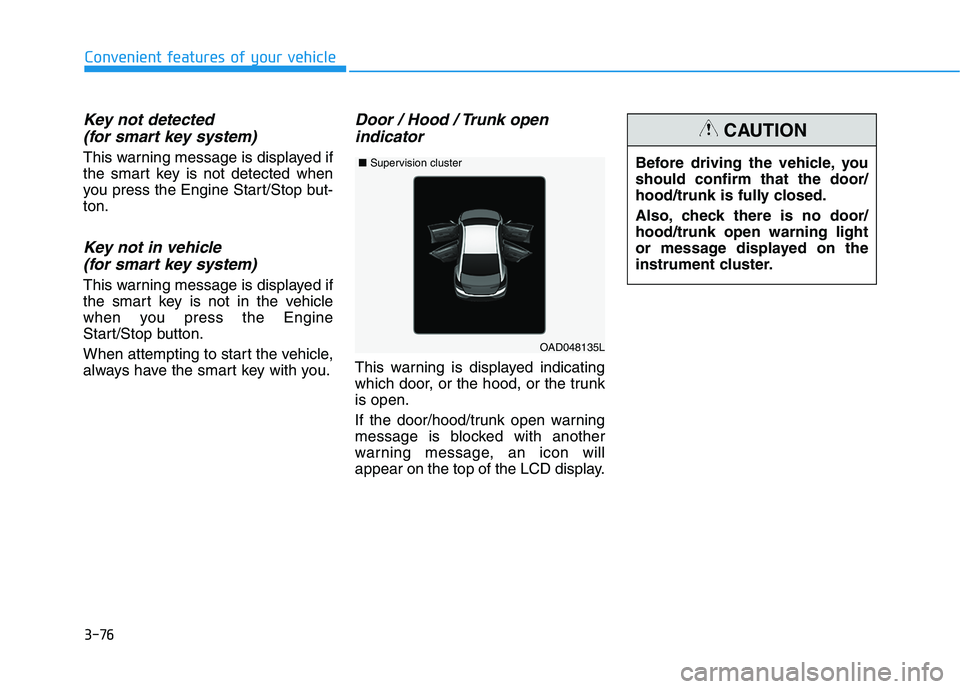 HYUNDAI ELANTRA SPORT 2018  Owners Manual 3-76
Convenient features of your vehicle
Key not detected (for smart key system)
This warning message is displayed if 
the smart key is not detected when
you press the Engine Start/Stop but-ton.
Key n