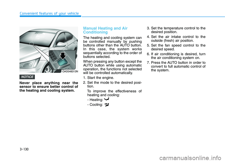HYUNDAI ELANTRA SPORT 2018  Owners Manual 3-130
Convenient features of your vehicle
Never place anything near the 
sensor to ensure better control ofthe heating and cooling system.
Manual Heating and Air Conditioning
The heating and cooling s