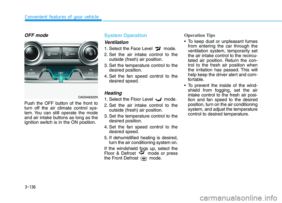 HYUNDAI ELANTRA SPORT 2018  Owners Manual 3-136
Convenient features of your vehicle
OFF mode
Push the OFF button of the front to 
turn off the air climate control sys-
tem. You can still operate the mode
and air intake buttons as long as the
