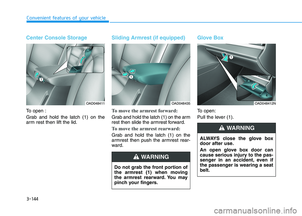 HYUNDAI ELANTRA SPORT 2018  Owners Manual 3-144
Convenient features of your vehicle
Center Console Storage
To open : 
Grab and hold the latch (1) on the 
arm rest then lift the lid.
Sliding Armrest (if equipped)
To move the armrest forward:
G