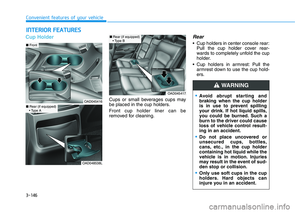 HYUNDAI ELANTRA SPORT 2018  Owners Manual 3-146
Convenient features of your vehicleI
I NN TTEERR IIOO RR  FF EE AA TTUU RREESS  
Cup Holder
Cups or small beverages cups may 
be placed in the cup holders. 
Front cup holder liner can be 
remove